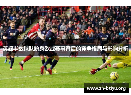 英超半数球队跻身欧战赛事背后的竞争格局与影响分析 英超半数球队跻身欧战赛事背后的竞争格局与影响分析