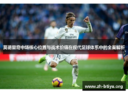 莫德里奇中场核心位置与战术价值在现代足球体系中的全面解析