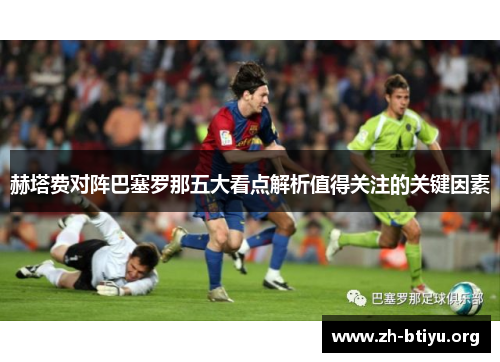 赫塔费对阵巴塞罗那五大看点解析值得关注的关键因素