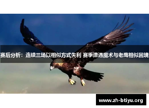 赛后分析:连续三场以相似方式失利 赛季遭遇魔术与老鹰相似困境 赛后分析:连续三场以相似方式失利 赛季遭遇魔术与老鹰相似困境