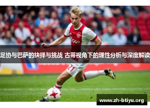足协与巴萨的抉择与挑战 古蒂视角下的理性分析与深度解读