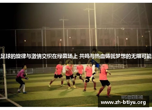 足球的旋律与激情交织在绿茵场上 共鸣与热血铸就梦想的无限可能