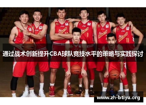 通过战术创新提升CBA球队竞技水平的策略与实践探讨 通过战术创新提升CBA球队竞技水平的策略与实践探讨