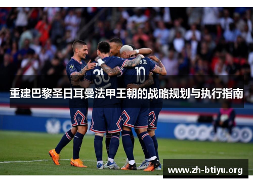 重建巴黎圣日耳曼法甲王朝的战略规划与执行指南 重建巴黎圣日耳曼法甲王朝的战略规划与执行指南