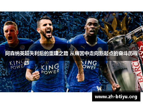 阿森纳英超失利后的重建之路 从痛苦中走向新起点的奋斗历程 阿森纳英超失利后的重建之路 从痛苦中走向新起点的奋斗历程