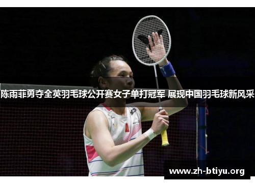 陈雨菲勇夺全英羽毛球公开赛女子单打冠军 展现中国羽毛球新风采 陈雨菲勇夺全英羽毛球公开赛女子单打冠军 展现中国羽毛球新风采