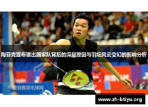 陶菲克宣布退出国家队背后的深层原因与羽坛风云变幻的影响分析