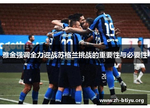 雅金强调全力迎战苏格兰挑战的重要性与必要性