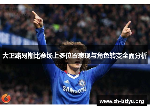 大卫路易斯比赛场上多位置表现与角色转变全面分析