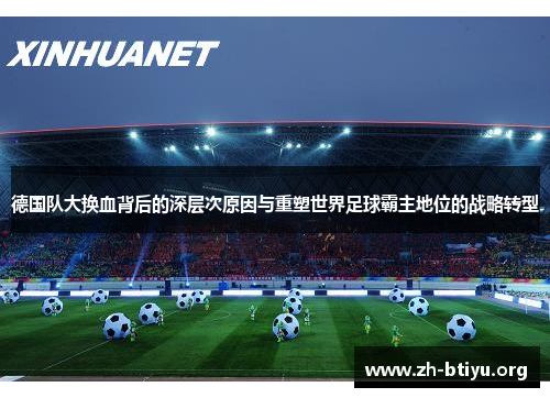 德国队大换血背后的深层次原因与重塑世界足球霸主地位的战略转型 德国队大换血背后的深层次原因与重塑世界足球霸主地位的战略转型
