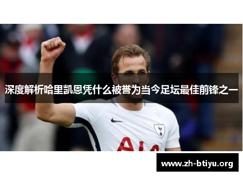 深度解析哈里凯恩凭什么被誉为当今足坛最佳前锋之一 深度解析哈里凯恩凭什么被誉为当今足坛最佳前锋之一