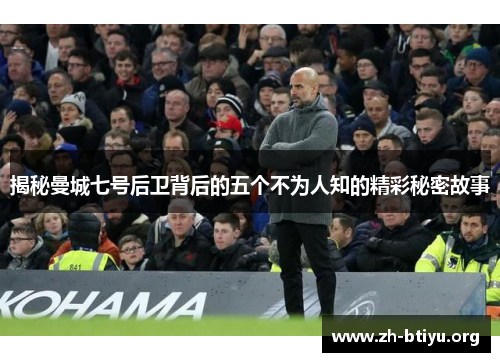 揭秘曼城七号后卫背后的五个不为人知的精彩秘密故事 揭秘曼城七号后卫背后的五个不为人知的精彩秘密故事