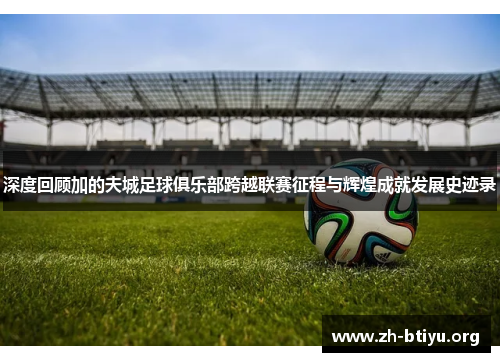 深度回顾加的夫城足球俱乐部跨越联赛征程与辉煌成就发展史迹录