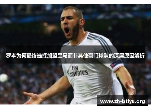 罗本为何最终选择加盟皇马而非其他豪门球队的深层原因解析 罗本为何最终选择加盟皇马而非其他豪门球队的深层原因解析