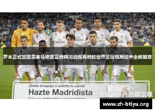 罗本正式加盟皇家马德里宣告银河战舰再启航世界足坛格局迎来全新篇章 罗本正式加盟皇家马德里宣告银河战舰再启航世界足坛格局迎来全新篇章