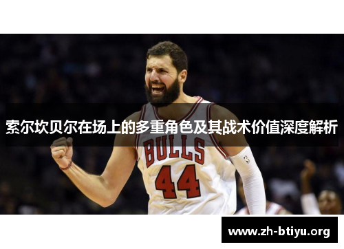 索尔坎贝尔在场上的多重角色及其战术价值深度解析 索尔坎贝尔在场上的多重角色及其战术价值深度解析