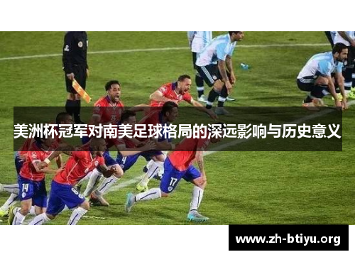 美洲杯冠军对南美足球格局的深远影响与历史意义 美洲杯冠军对南美足球格局的深远影响与历史意义